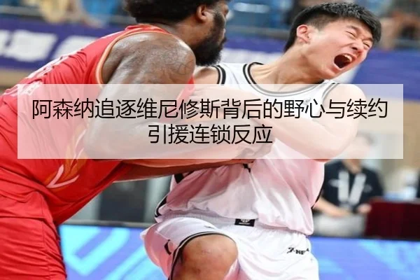 阿森纳追逐维尼修斯背后的野心与续约引援连锁反应